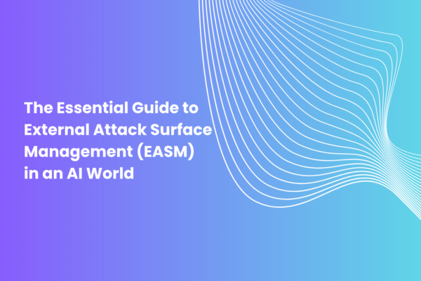 The Essential Guide to External Attack Surface Management (EASM) in an AI World